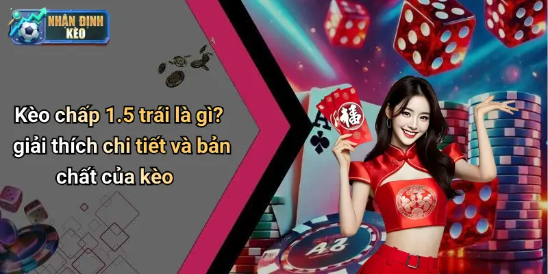Kèo chấp 1.5 trái là gì? giải thích chi tiết và bản chất của kèo