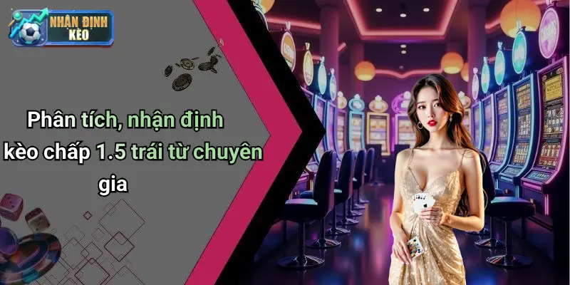 Phân tích, nhận định kèo chấp 1.5 trái từ chuyên gia