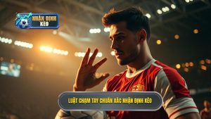 Luật chạm tay chuẩn xác NHẬN ĐỊNH KÈO