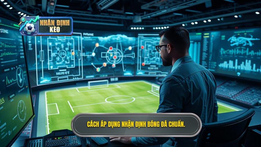 3. Cách áp dụng nhận định bóng đá chuẩn.