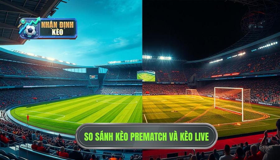 Bảng so sánh Kèo Prematch và Kèo Live