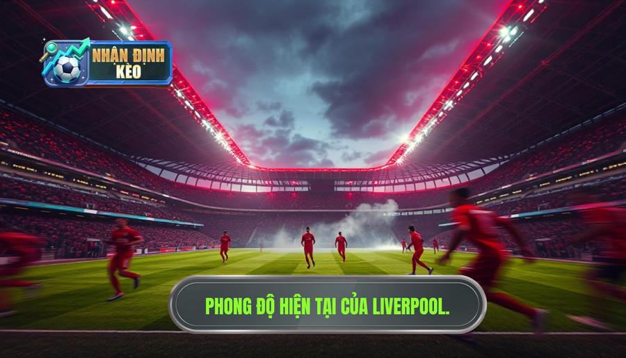 1. Tổng quan về phong độ hiện tại của Liverpool 1. Tổng quan về phong độ hiện tại của Liverpool